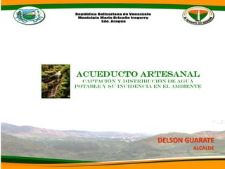 Acueducto artesanal
Captación y distribución de agua
potable y su incidencia en el ambiente
DELSON GUARATE
ALCALDE
 