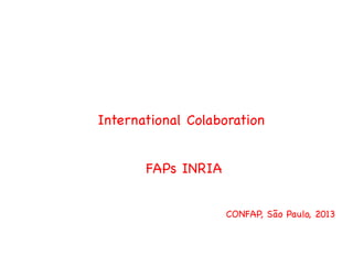 International Colaboration
FAPs INRIA
CONFAP, São Paulo, 2013
 