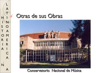 Otras de sus Obras
Otras de sus Obras
L
A
T
H I
I N
S O
T A
O M
R E
I R
A I
C
A
.
N
A Conservatorio Nacional de Música
Conservatorio Nacional de Música
 
