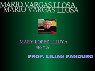 MARY LOPEZ LLIUYA 4to “ A” MARIO VARGAS LLOSA PROF. LILIAN PANDURO  