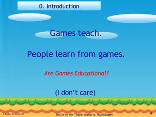 0. Introduction Games teach. People learn from games. Are Games Educational? (I don’t care) 