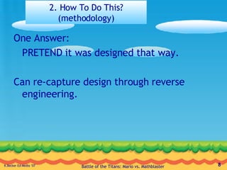 2. How To Do This? (methodology) One Answer: PRETEND it was designed that way. Can re-capture design through reverse engineering. 