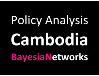 Policy Analysis
Cambodia
BayesiaNetworks
 
