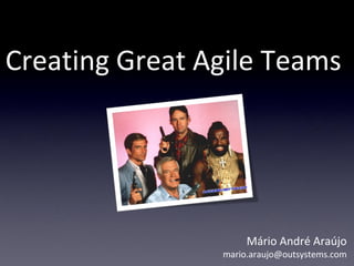 Creating Great Agile Teams




                     Mário André Araújo
                mario.araujo@outsystems.com
 