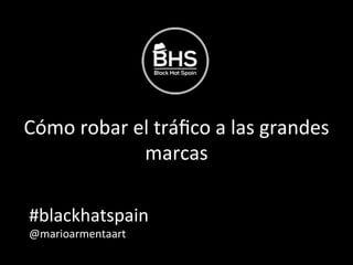 Cómo	
  robar	
  el	
  tráﬁco	
  a	
  las	
  grandes	
  
marcas	
  
#blackhatspain	
  	
  
@marioarmentaart	
  
 