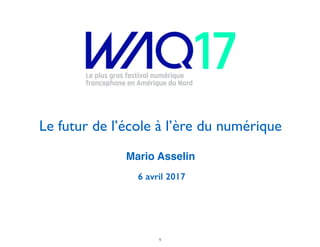 Le futur de l’école à l’ère du numérique
Mario Asselin
6 avril 2017
1
 