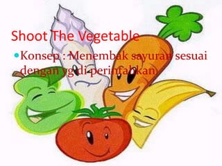 Shoot The Vegetable
Konsep : Menembak sayuran sesuai
 dengan yg di perintahkan.
 