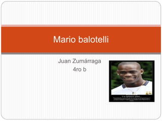 Juan Zumárraga
4ro b
Mario balotelli
 