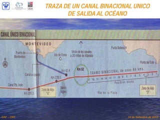 TRAZA DE UN CANAL BINACIONAL UNICO
DE SALIDA AL OCÉANO
CAF – ORT 24 de Setiembre de 2013
 