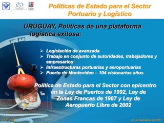 Políticas de Estado para el Sector
Portuario y Logístico
URUGUAY, Políticas de una plataforma
logística exitosa:
Legislaci...