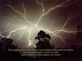 Que para sentir la vida no hay que olvidarse que existe la muerte. Que se puede estar muerto en vida. Que se siente con el cuerpo y la mente. 