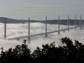 Que sería mucho mejor construir puentes. Que sobre ellos se va a la otra orilla y también se vuelve. Que volver no implica retroceder. 