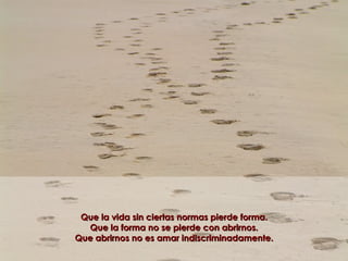 Que la vida sin ciertas normas pierde forma. Que la forma no se pierde con abrirnos. Que abrirnos no es amar indiscriminadamente. 