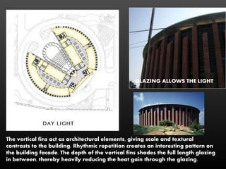 The vertical fins act as architectural elements, giving scale and textural
contrasts to the building. Rhythmic repetition creates an interesting pattern on
the building facade. The depth of the vertical fins shades the full length glazing
in between, thereby heavily reducing the heat gain through the glazing.
GLAZING ALLOWS THE LIGHT
 