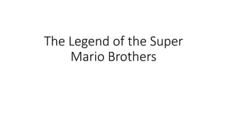 The Legend of the Super
Mario Brothers
 