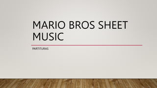 MARIO BROS SHEET
MUSIC
PARTITURAS
 
