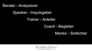 Berater - Analysierer
Trainer - Anleiter
Coach - Begleiter
Speaker - Impulsgeber
Mentor - Schlichter
 