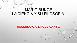 MARIO BUNGE
LA CIENCIA Y SU FILOSOFÍA.

ROSENDO GARCIA DE GANTE.

 