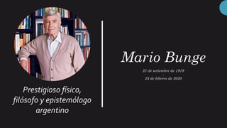 Mario Bunge
21 de setiembre de 1919
-
24 de febrero de 2020
Prestigioso físico,
filósofo y epistemólogo
argentino
 