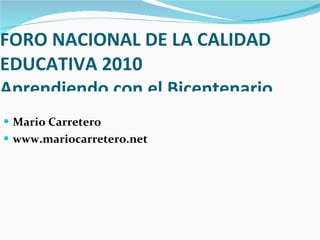FORO NACIONAL DE LA CALIDAD EDUCATIVA 2010 Bogota, J u lio, 2010 FORO NACIONAL DE LA CALIDAD EDUCATIVA 2010 FORO NACIONAL DE LA CALIDAD EDUCATIVA 2010 FORO NACIONAL DE LA CALIDAD EDUCATIVA 2010 Aprendiendo con el Bicentenario ,[object Object],[object Object],[object Object]