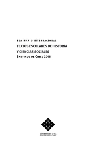SEMINARIO INTERNACIONAL

TEXTOS ESCOLARES DE HISTORIA
Y CIENCIAS SOCIALES
Santiago de Chile 2008
 