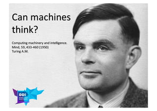 DDI
R O M E| 2017
M A RI O C A RTI A
Can	machines
think?
Computing	machinery and	intelligence.	
Mind,	59,	433-460	(1950)
T...