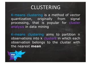 DDI
R O M E| 2017
M A RI O C A RTI A
CLUSTERING
K-means clustering is a method of vector
quantization, originally from sig...
