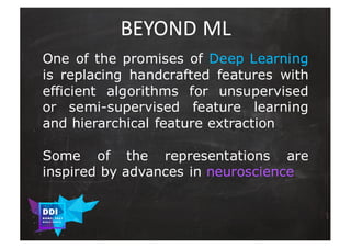 DDI
R O M E| 2017
M A RI O C A RTI A
BEYOND	ML
One of the promises of Deep Learning
is replacing handcrafted features with...