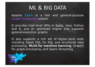 DDI
R O M E| 2017
M A RI O C A RTI A
ML	&	BIG	DATA
Apache Spark is a fast and general-purpose
cluster computing system
It ...