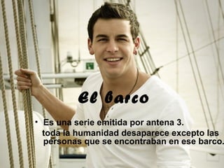 El barco
• Es una serie emitida por antena 3.
  toda la humanidad desaparece excepto las
  personas que se encontraban en ese barco.
 