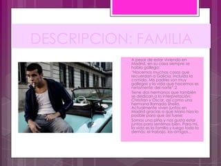 DESCRIPCION: FAMILIA
              A pesar de estar viviendo en
               Madrid, en su casa siempre se
               habla gallego:
              “Hacemos muchas cosas que
               recuerdan a Galicia, incluída la
               comida. Mis padres son muy
               gallegos y la vida que hacemos es
               netamente del norte”.2
              Tiene dos hermanos que también
               se dedican a la interpretación:
               Christian y Óscar, así como una
               hermana llamada Sheila.
               Actualmente viven juntos en
               Madrid gracias a que Mario hizo lo
               posible para que así fuese:
              Somos una piña y nos gusta estar
               juntos para sentirnos bien. Para mí,
               la vida es la familia y luego todo lo
               demás: el trabajo, los amigos...
 