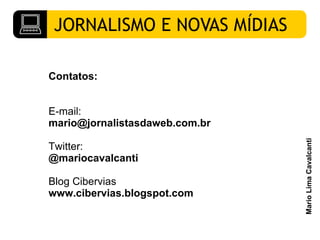 Contatos: E-mail: [email_address] Twitter: @mariocavalcanti Blog Cibervias www.cibervias.blogspot.com 