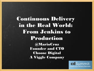 Continuous Delivery 
in the Real World: 
From Jenkins to 
Production 
@MarioCruz 
Founder and CTO 
Choose Digital 
A Viggle Company 
 
