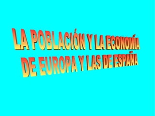 LA POBLACIÓN Y LA ECONOMÍA DE EUROPA Y LAS DE ESPAÑA 