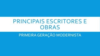 PRINCIPAIS ESCRITORES E
OBRAS
PRIMEIRA GERAÇÃO MODERNISTA
 
