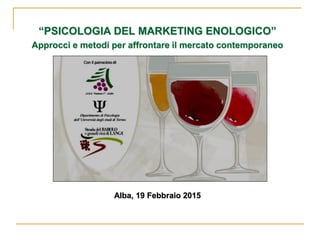 “PSICOLOGIA DEL MARKETING ENOLOGICO”
Approcci e metodi per affrontare il mercato contemporaneo
Alba, 19 Febbraio 2015
 