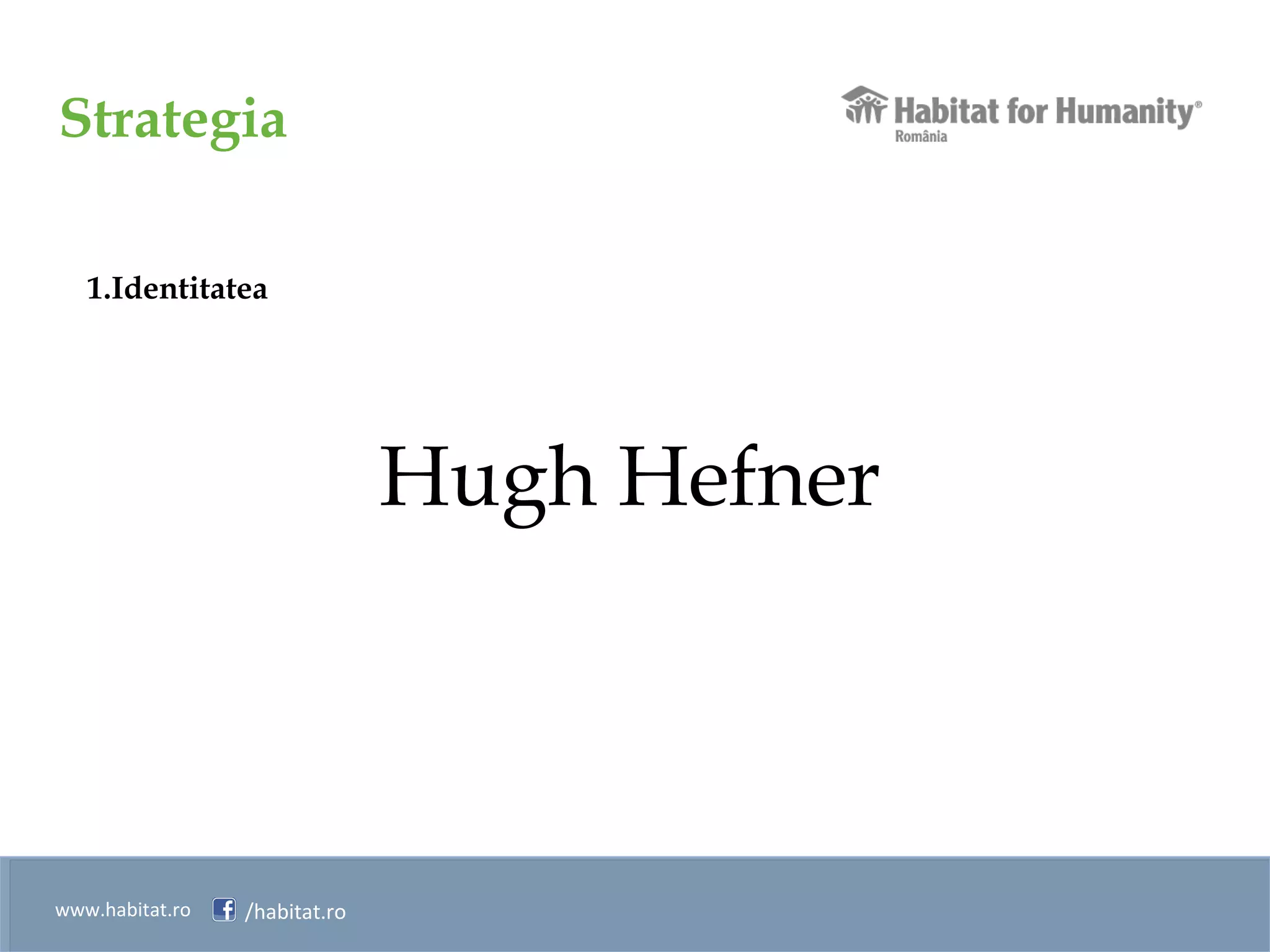 Strategia
www.habitat.ro /habitat.ro
1.Identitatea
Hugh Hefner