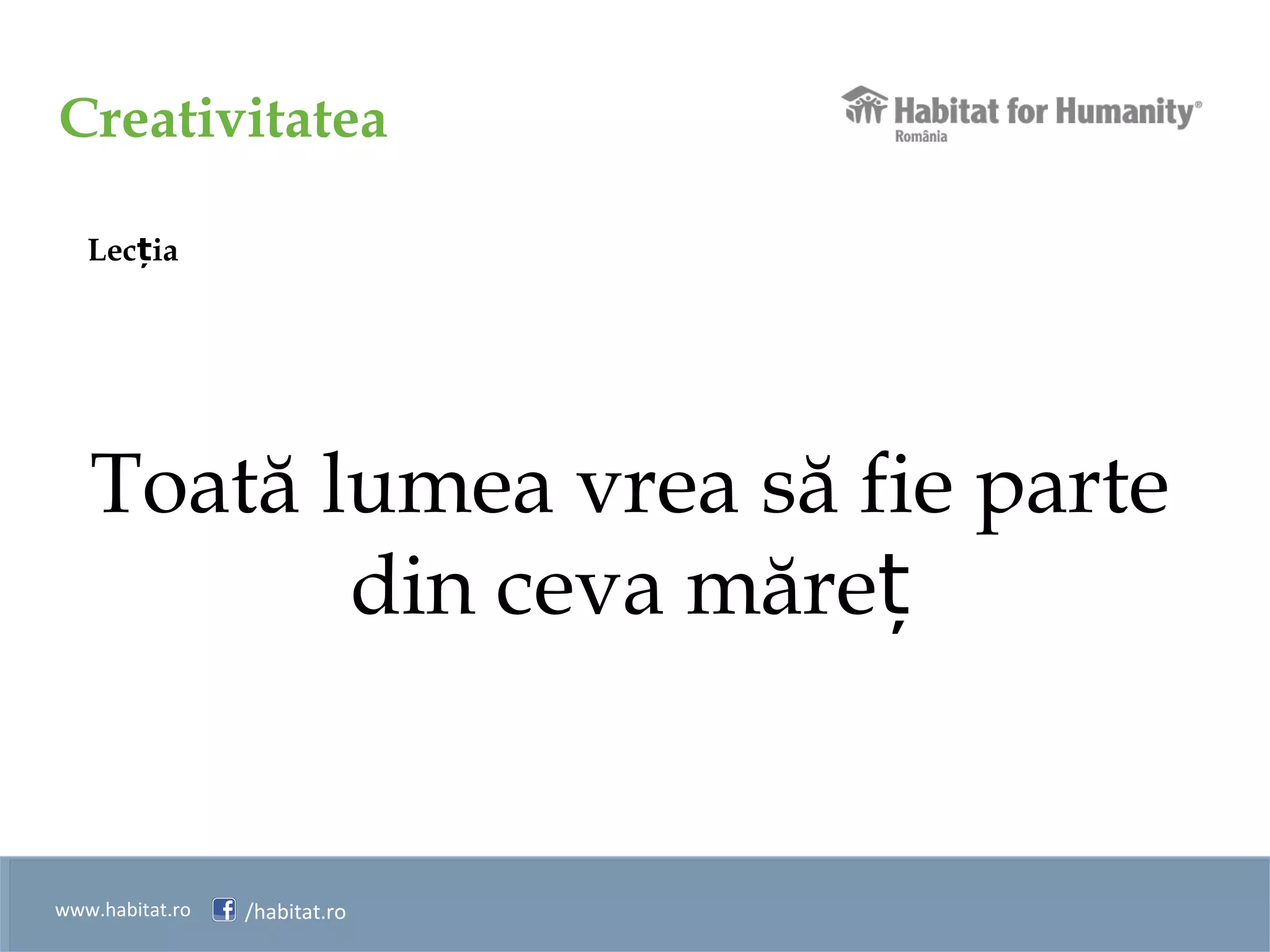 Creativitatea
www.habitat.ro /habitat.ro
Lec iaț
Toată lumea vrea să fie parte
din ceva măreț