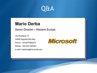 Q&A

Mario Derba
Senior Director – Western Europe

Via Rivoltana 13
20090 Segrate (MI) Italy
Phone: +39-0270392210
Mobile: +39-335-7940441
e-mail: maderba@microsoft.com




                                   18
 