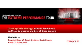 Oracle Systems Strategy: Extreme Performance
on Oracle Engineered and Best of Breed Systems


Mario Derba
Regional Sales VP, Oracle Systems, South Europe
Rome, 15 marzo 2012
 