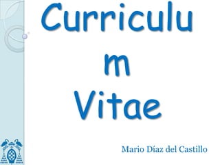 Curriculu
m
Vitae
Mario Díaz del Castillo

 