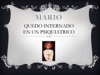 MARIO QUEDO INTERNADOEN UN PSIQUIATRICO
