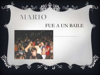 MARIO FUE A UN BAILE