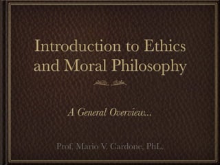Introduction to Ethics
and Moral Philosophy

      A General Overview...


   Prof. Mario V. Cardone, PhL.
 