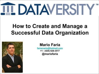Mario Faria
1
How to Create and Manage a
Successful Data Organization
Mario Faria
fariamario@hotmail.com
+1 - (425) 628-3517
@mariofaria
 