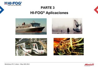 PARTE 3
                                        HI-FOG® Aplicaciones




Workshop UTC / Lisbon – May 10th 2012
 