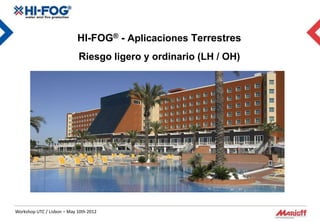 HI-FOG® - Aplicaciones Terrestres
                            Riesgo ligero y ordinario (LH / OH)




Workshop UTC / Lisbon – May 10th 2012
 