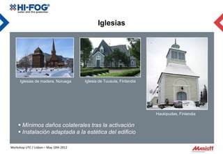 Iglesias




      Iglesias de madera, Noruega       Iglesia de Tuusula, Finlandia




                                                                        Haukipudas, Finlandia

     Mínimos daños colaterales tras la activación
     Instalación adaptada a la estética del edificio

Workshop UTC / Lisbon – May 10th 2012
 