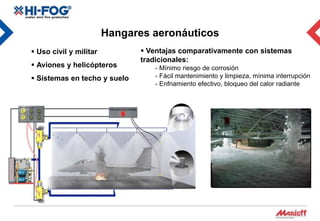 Hangares aeronáuticos
 Uso civil y militar           Ventajas comparativamente con sistemas
                               tradicionales:
 Aviones y helicópteros          - Mínimo riesgo de corrosión
 Sistemas en techo y suelo       - Fácil mantenimiento y limpieza, mínima interrupción
                                  - Enfriamiento efectivo, bloqueo del calor radiante
 