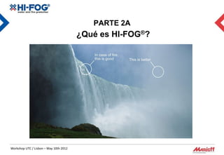 PARTE 2A
                                        ¿Qué es HI-FOG®?




Workshop UTC / Lisbon – May 10th 2012
 